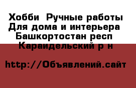 Хобби. Ручные работы Для дома и интерьера. Башкортостан респ.,Караидельский р-н